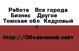 Работа - Все города Бизнес » Другое   . Томская обл.,Кедровый г.